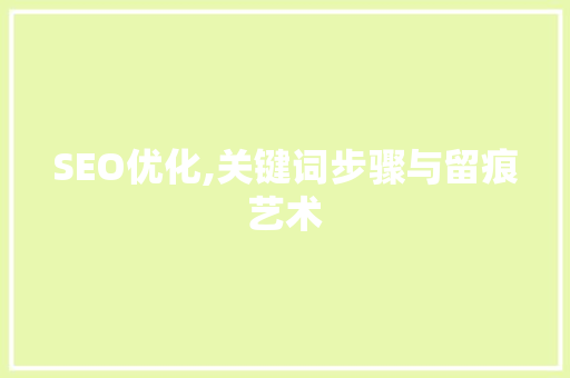 SEO优化,关键词步骤与留痕艺术