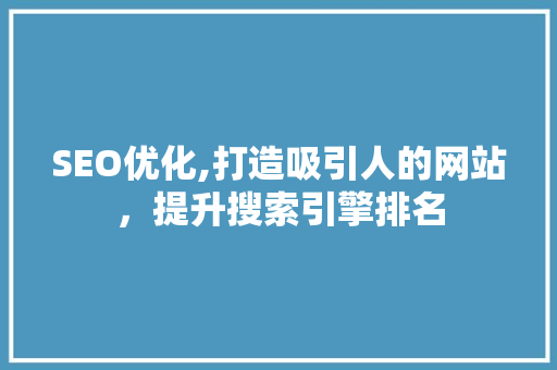SEO优化,打造吸引人的网站，提升搜索引擎排名
