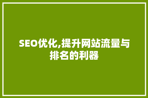 SEO优化,提升网站流量与排名的利器