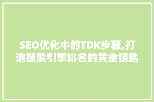SEO优化中的TDK步骤,打造搜索引擎排名的黄金钥匙