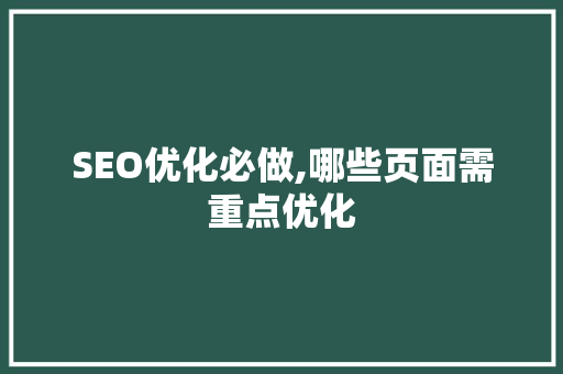 SEO优化必做,哪些页面需重点优化