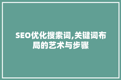 SEO优化搜索词,关键词布局的艺术与步骤