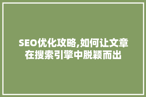 SEO优化攻略,如何让文章在搜索引擎中脱颖而出