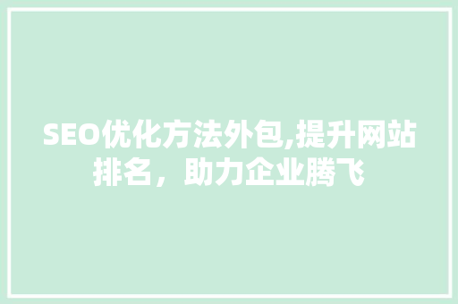 SEO优化方法外包,提升网站排名，助力企业腾飞