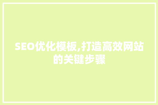 SEO优化模板,打造高效网站的关键步骤