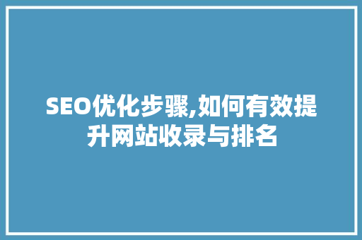 SEO优化步骤,如何有效提升网站收录与排名