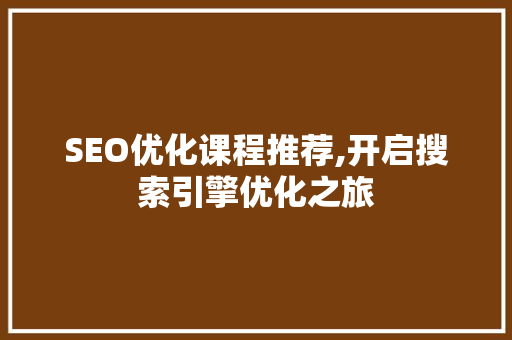SEO优化课程推荐,开启搜索引擎优化之旅