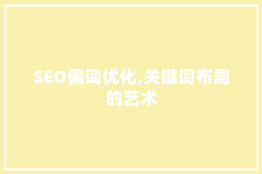 SEO偏词优化,关键词布局的艺术