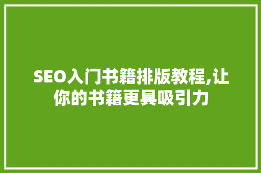 SEO入门书籍排版教程,让你的书籍更具吸引力
