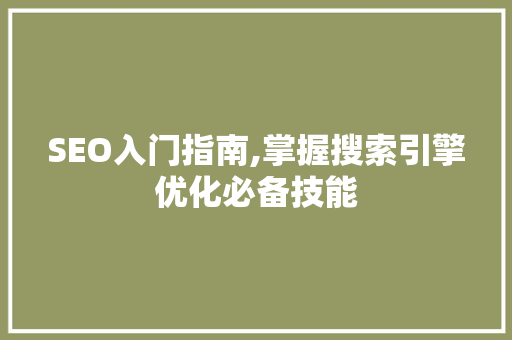 SEO入门指南,掌握搜索引擎优化必备技能