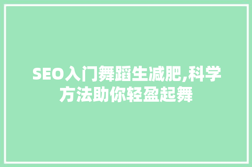SEO入门舞蹈生减肥,科学方法助你轻盈起舞