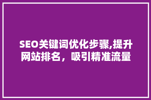 SEO关键词优化步骤,提升网站排名，吸引精准流量