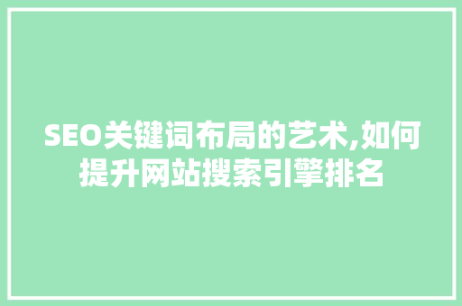 SEO关键词布局的艺术,如何提升网站搜索引擎排名