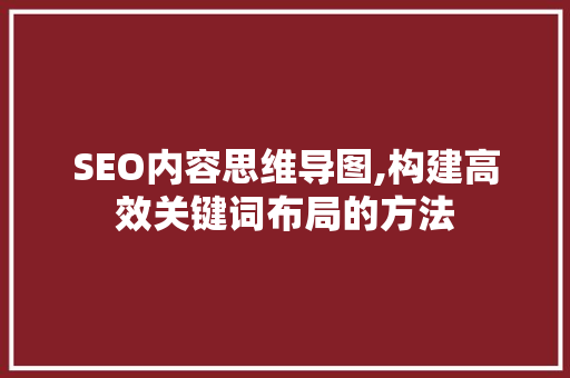 SEO内容思维导图,构建高效关键词布局的方法