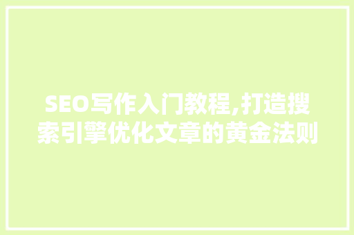 SEO写作入门教程,打造搜索引擎优化文章的黄金法则