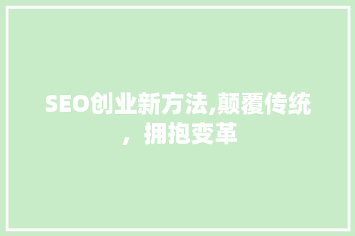 SEO创业新方法,颠覆传统，拥抱变革