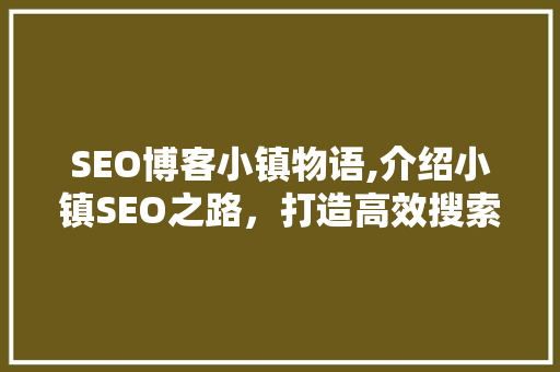 SEO博客小镇物语,介绍小镇SEO之路，打造高效搜索引擎优化步骤