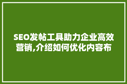 SEO发帖工具助力企业高效营销,介绍如何优化内容布局与关键词步骤
