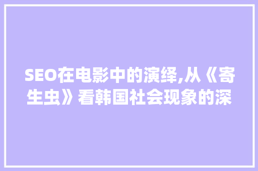 SEO在电影中的演绎,从《寄生虫》看韩国社会现象的深刻反映