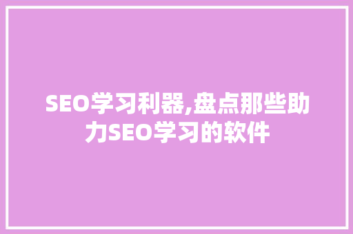 SEO学习利器,盘点那些助力SEO学习的软件 友链在线