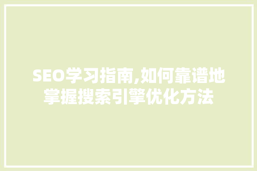 SEO学习指南,如何靠谱地掌握搜索引擎优化方法