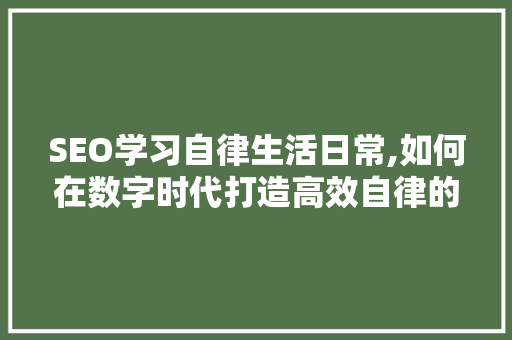 SEO学习自律生活日常,如何在数字时代打造高效自律的人生