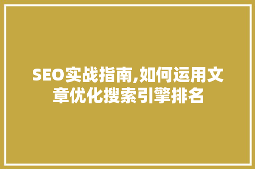 SEO实战指南,如何运用文章优化搜索引擎排名