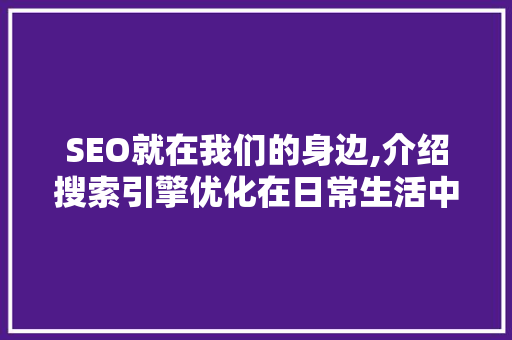 SEO就在我们的身边,介绍搜索引擎优化在日常生活中的应用