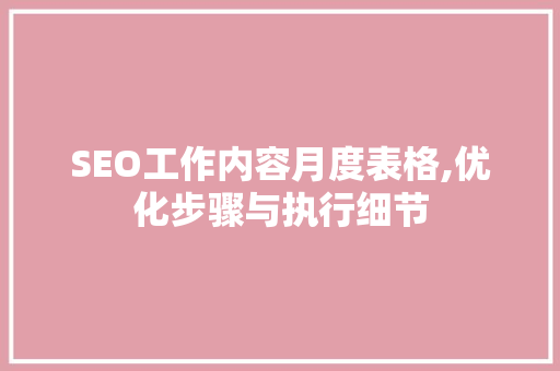 SEO工作内容月度表格,优化步骤与执行细节