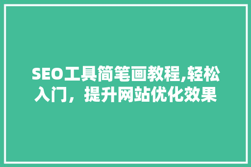 SEO工具简笔画教程,轻松入门，提升网站优化效果