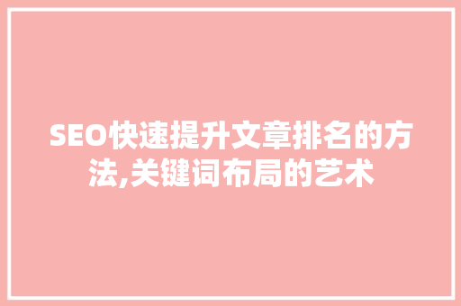 SEO快速提升文章排名的方法,关键词布局的艺术