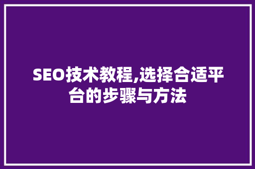 SEO技术教程,选择合适平台的步骤与方法