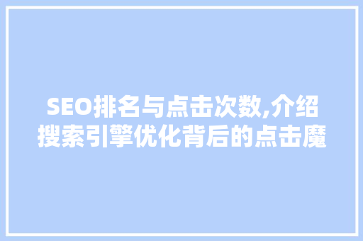 SEO排名与点击次数,介绍搜索引擎优化背后的点击魔咒