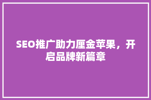 SEO推广助力厘金苹果，开启品牌新篇章