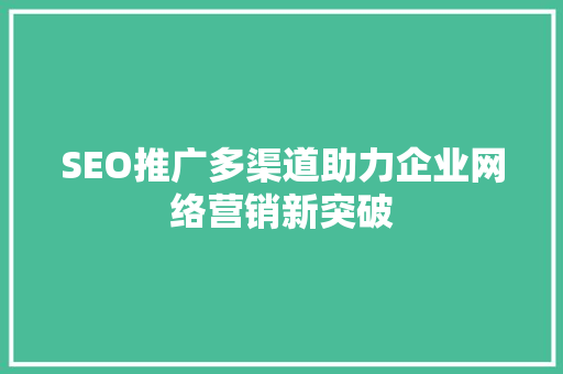 SEO推广多渠道助力企业网络营销新突破
