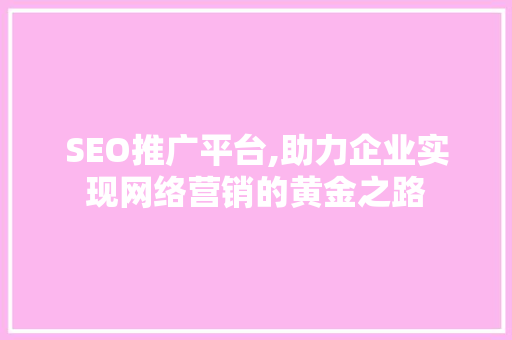 SEO推广平台,助力企业实现网络营销的黄金之路
