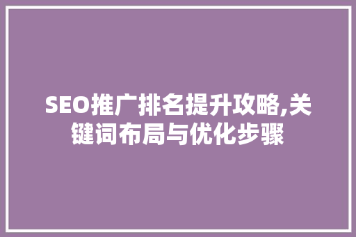 SEO推广排名提升攻略,关键词布局与优化步骤