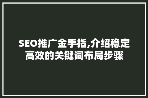 SEO推广金手指,介绍稳定高效的关键词布局步骤 建站教程