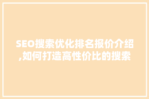 SEO搜索优化排名报价介绍,如何打造高性价比的搜索引擎优化步骤