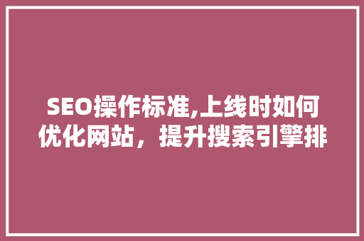 SEO操作标准,上线时如何优化网站，提升搜索引擎排名