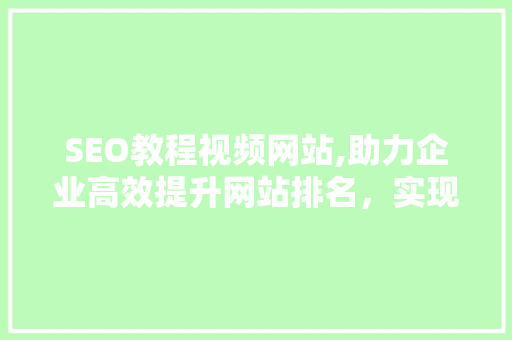 SEO教程视频网站,助力企业高效提升网站排名，实现品牌价值最大化