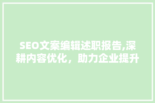 SEO文案编辑述职报告,深耕内容优化，助力企业提升品牌影响力