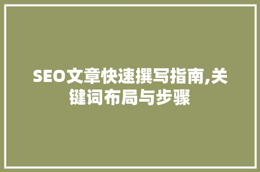 SEO文章快速撰写指南,关键词布局与步骤