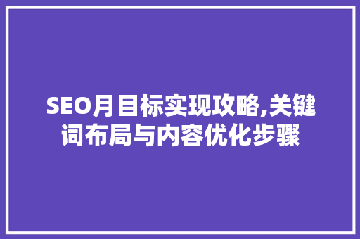 SEO月目标实现攻略,关键词布局与内容优化步骤
