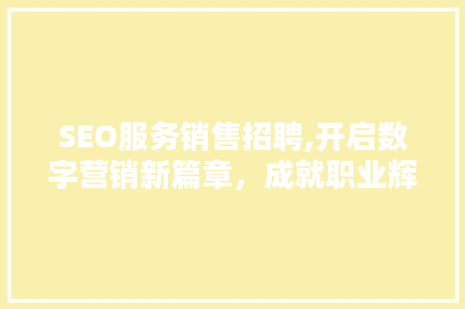 SEO服务销售招聘,开启数字营销新篇章，成就职业辉煌