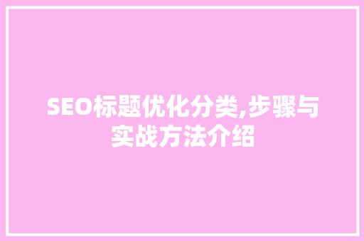 SEO标题优化分类,步骤与实战方法介绍