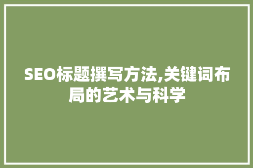 SEO标题撰写方法,关键词布局的艺术与科学