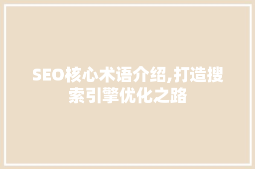 SEO核心术语介绍,打造搜索引擎优化之路