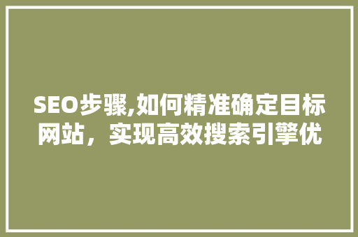SEO步骤,如何精准确定目标网站，实现高效搜索引擎优化