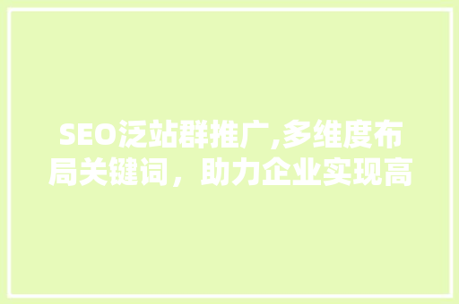 SEO泛站群推广,多维度布局关键词，助力企业实现高效网络营销